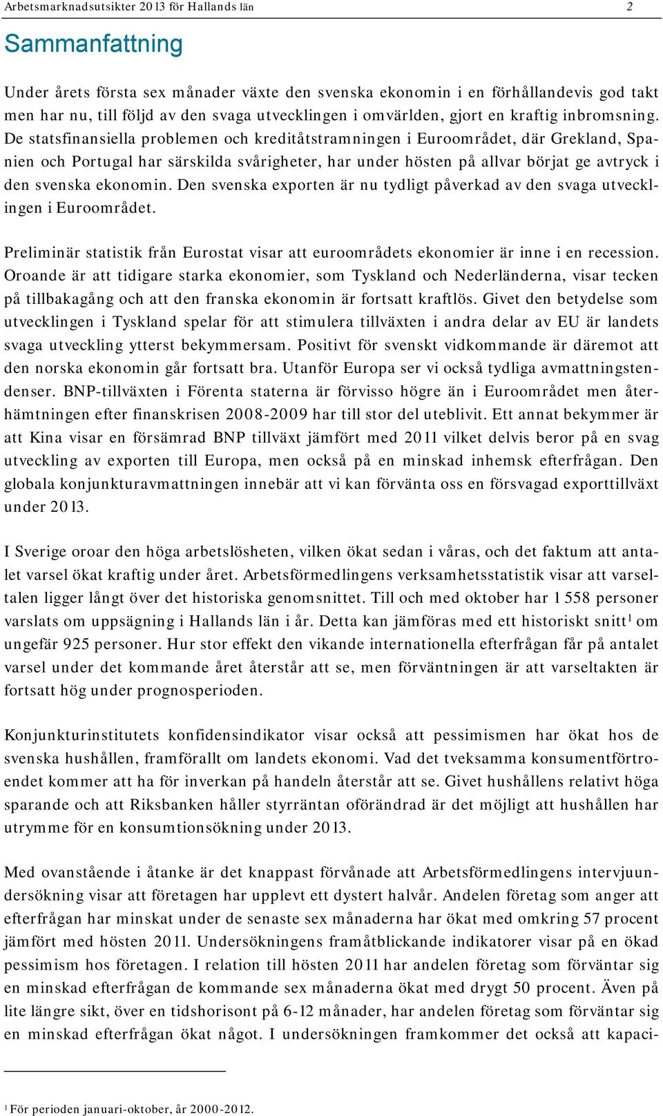 De statsfinansiella problemen och kreditåtstramningen i Euroområdet, där Grekland, Spanien och Portugal har särskilda svårigheter, har under hösten på allvar börjat ge avtryck i den svenska ekonomin.