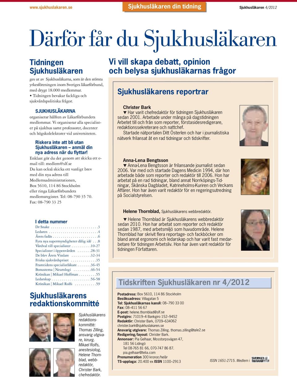 drygt 18.000 medlemmar. Tidningen bevakar fackliga och sjukvårds politiska frågor. SJUKHUSLÄKARNA organiserar hälften av Läkarförbundets medlemmar.