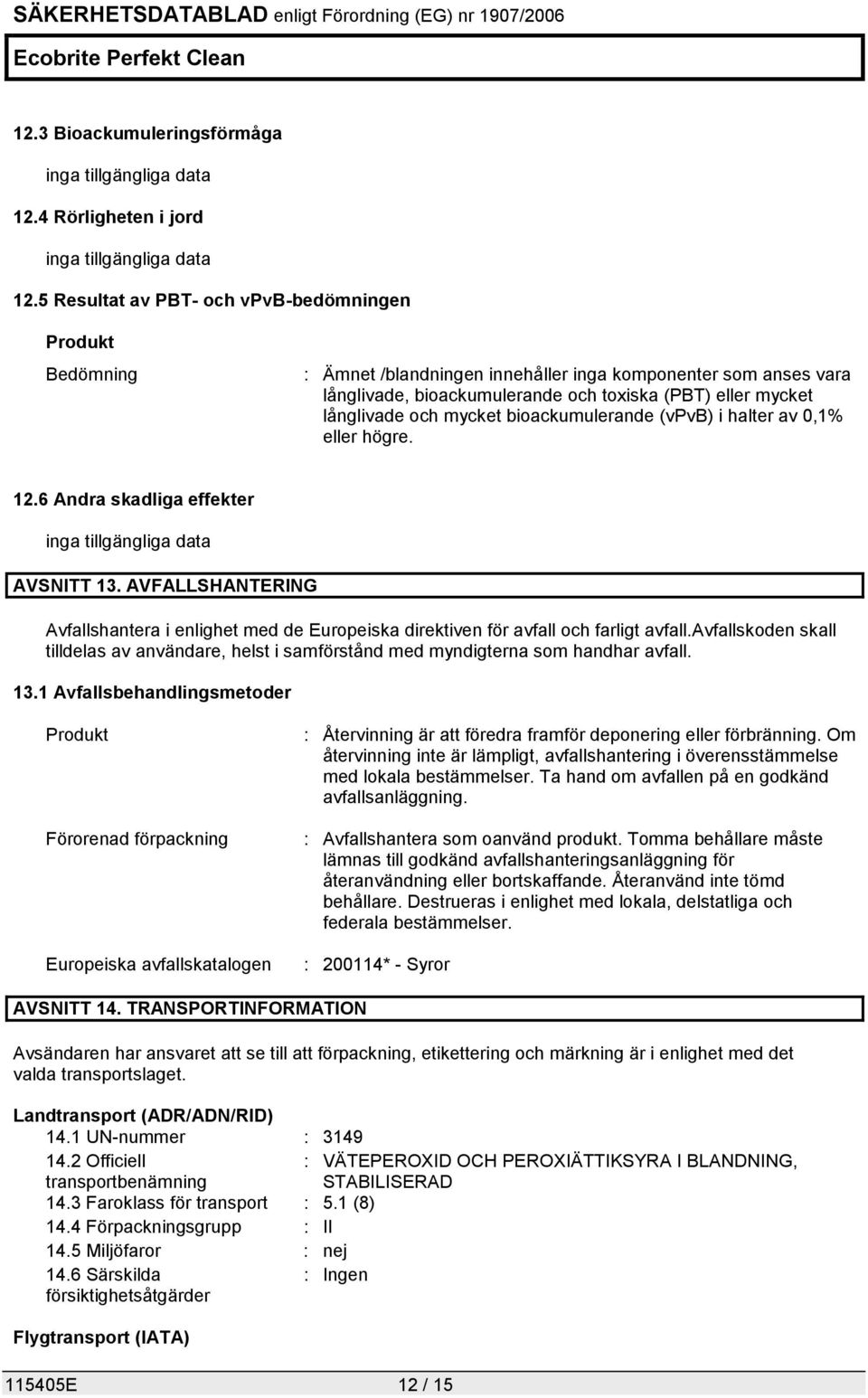 mycket bioackumulerande (vpvb) i halter av 0,1% eller högre. 12.6 Andra skadliga effekter inga tillgängliga data AVSNITT 13.