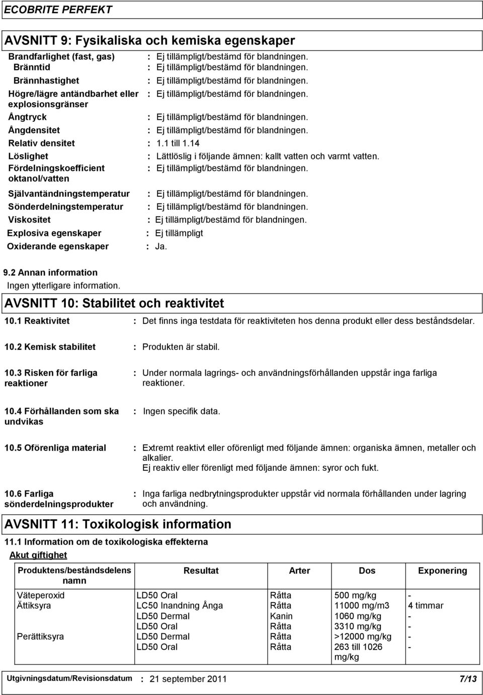 14 Lättlöslig i följande ämnen kallt vatten och varmt vatten. Ej tillämpligt Ja. 9.2 Annan information Ingen ytterligare information. AVSNITT 10 Stabilitet och reaktivitet 10.