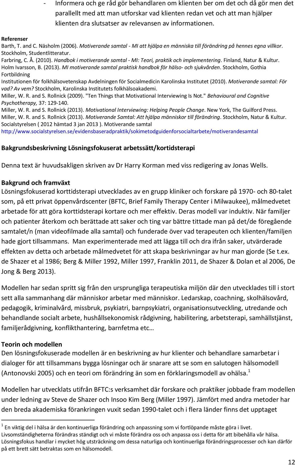 Handbok i motiverande samtal - MI: Teori, praktik och implementering. Finland, Natur & Kultur. Holm Ivarsson, B. (2013). MI motiverande samtal praktisk handbok för hälso- och sjukvården.