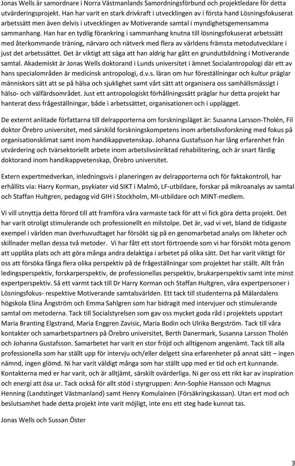 Han har en tydlig förankring i sammanhang knutna till lösningsfokuserat arbetssätt med återkommande träning, närvaro och nätverk med flera av världens främsta metodutvecklare i just det arbetssättet.