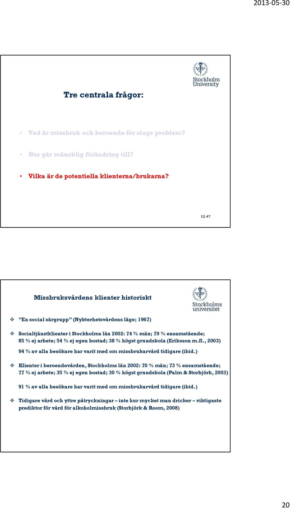 38 % högst grundskola (Eriksson m.fl., 2003) 94 % av alla besökare har varit med om missbrukarvård tidigare (ibid.