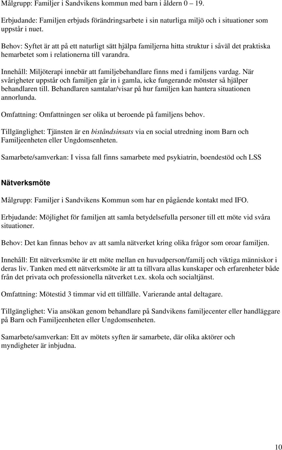 Innehåll: Miljöterapi innebär att familjebehandlare finns med i familjens vardag. När svårigheter uppstår och familjen går in i gamla, icke fungerande mönster så hjälper behandlaren till.