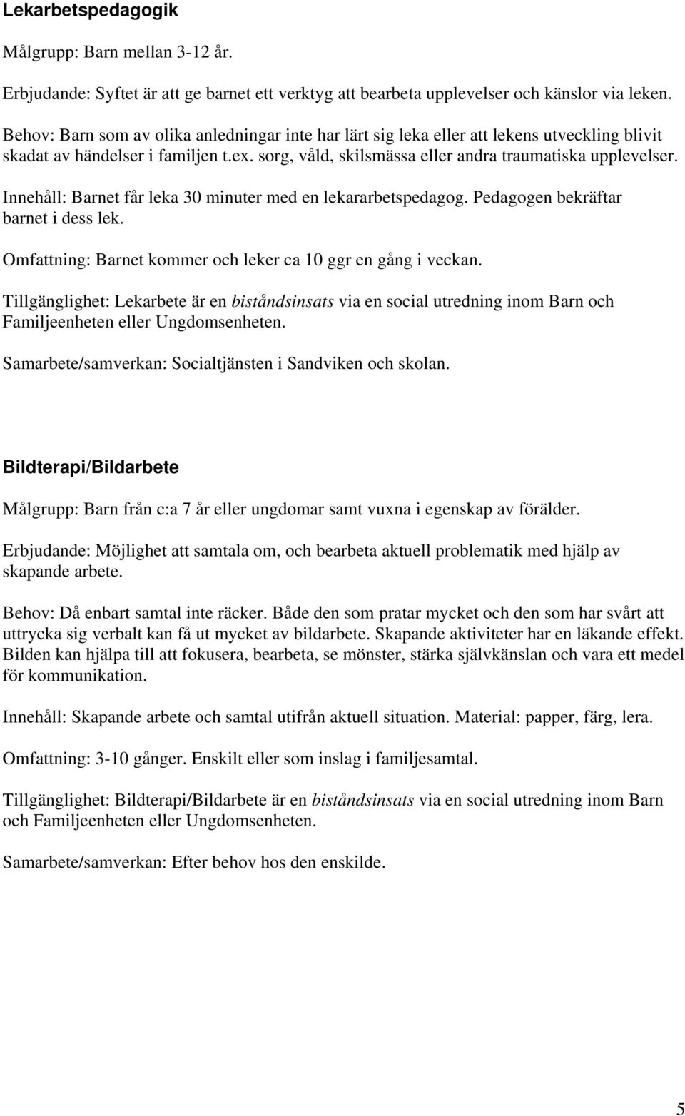 Innehåll: Barnet får leka 30 minuter med en lekararbetspedagog. Pedagogen bekräftar barnet i dess lek. Omfattning: Barnet kommer och leker ca 10 ggr en gång i veckan.