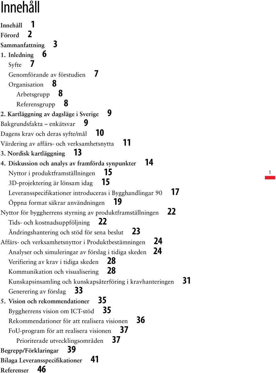 Diskussion och analys av framförda synpunkter 14 Nyttor i produktframställningen 15 3D-projektering är lönsam idag 15 Leveransspecifikationer introduceras i Bygghandlingar 90 17 Öppna format säkrar