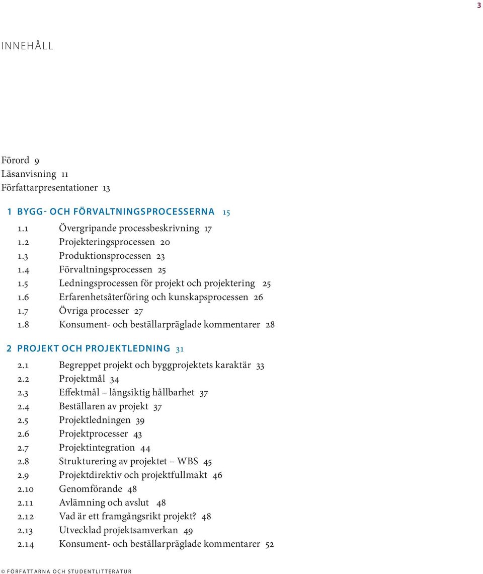 8 Konsument- och beställarpräglade kommentarer 28 2 PROJEKT OCH PROJEKTLEDNING 31 2.1 Begreppet projekt och byggprojektets karaktär 33 2.2 Projektmål 34 2.3 Effektmål långsiktig hållbarhet 37 2.