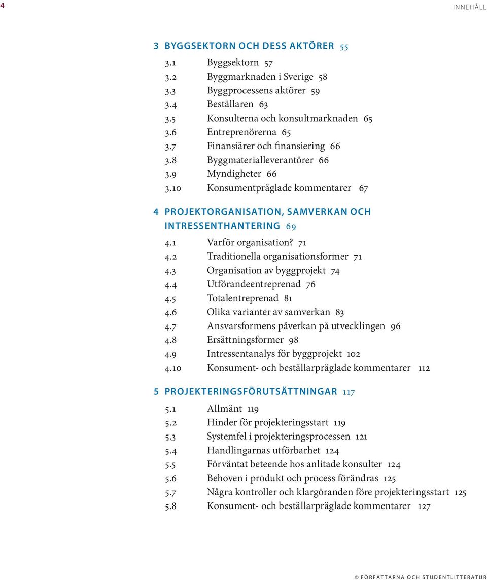 10 Konsumentpräglade kommentarer 67 4 PROJEKTORGANISATION, SAMVERKAN OCH INTRESSENTHANTERING 69 4.1 Varför organisation? 71 4.2 Traditionella organisationsformer 71 4.