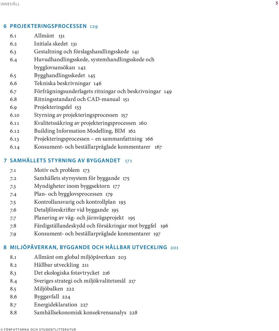 10 Styrning av projekteringsprocessen 157 6.11 Kvalitetssäkring av projekteringsprocessen 160 6.12 Building Information Modelling, BIM 162 6.13 Projekteringsprocessen en sammanfattning 166 6.