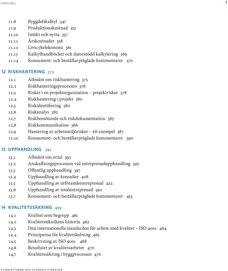 4 Riskhantering i projekt 380 12.5 Riskidentifiering 380 12.6 Riskanalys 382 12.7 Riskbemötande och riskdokumentation 385 12.8 Riskkommunikation 386 12.