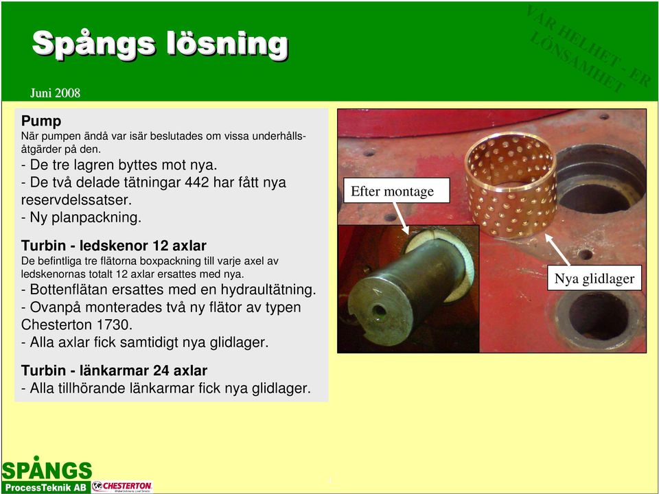 Efter montage Turbin - ledskenor 12 axlar De befintliga tre flätorna boxpackning till varje axel av ledskenornas totalt 12 axlar ersattes med nya.