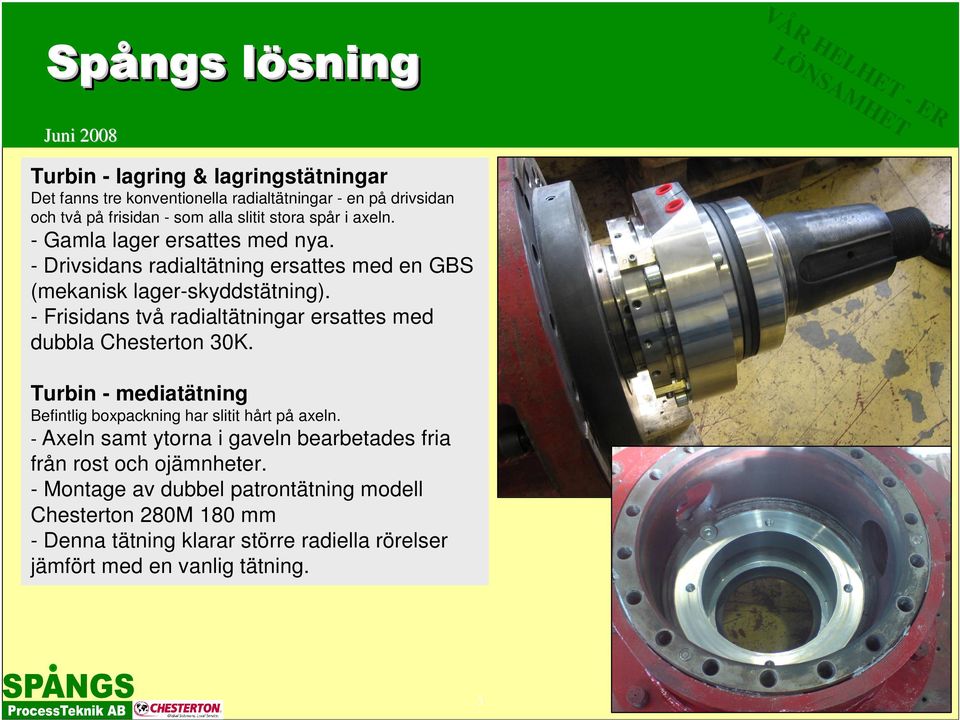 - Frisidans två radialtätningar ersattes med dubbla Chesterton 30K. Turbin - mediatätning Befintlig boxpackning har slitit hårt på axeln.