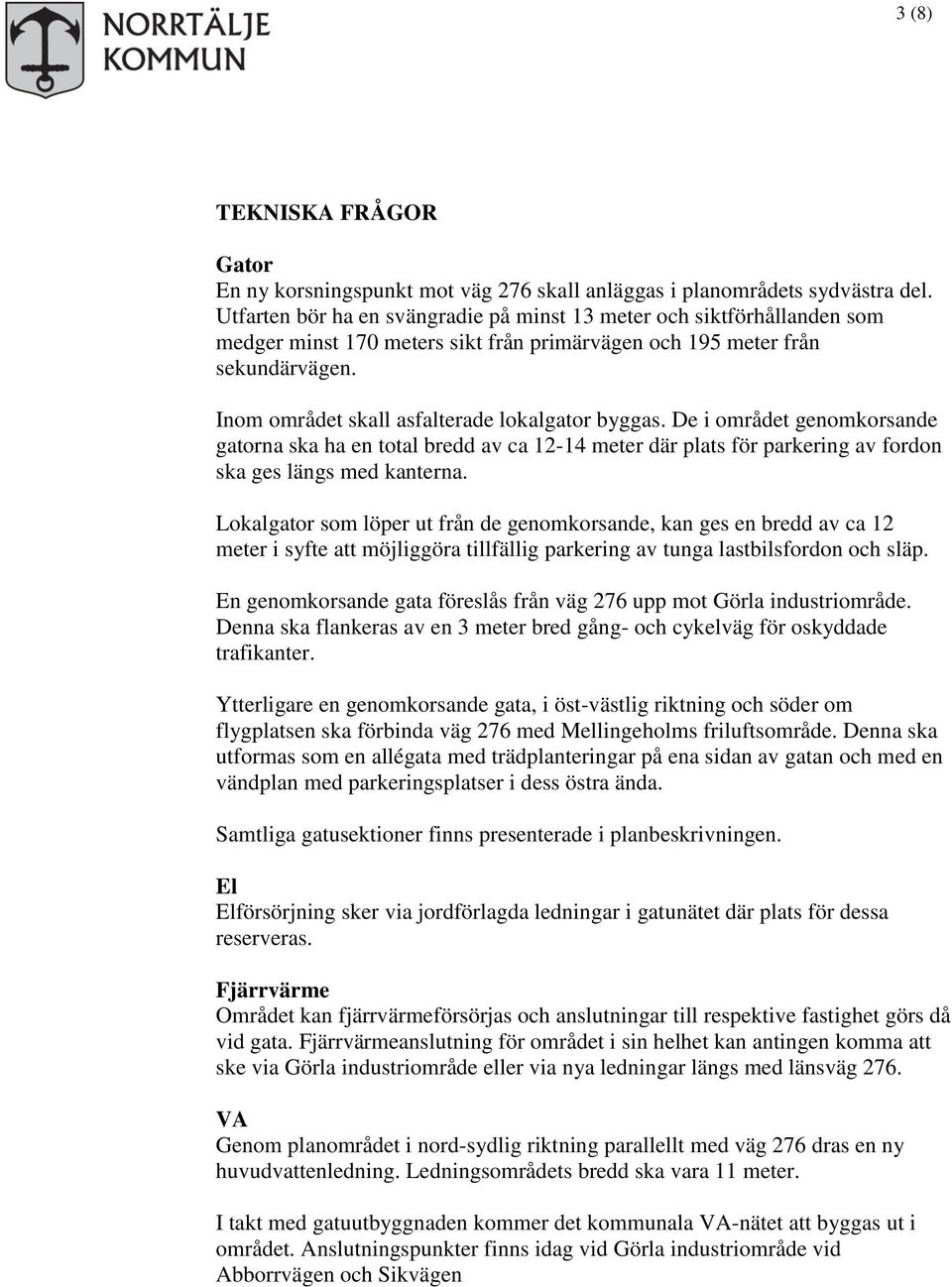 Inom området skall asfalterade lokalgator byggas. De i området genomkorsande gatorna ska ha en total bredd av ca 12-14 meter där plats för parkering av fordon ska ges längs med kanterna.