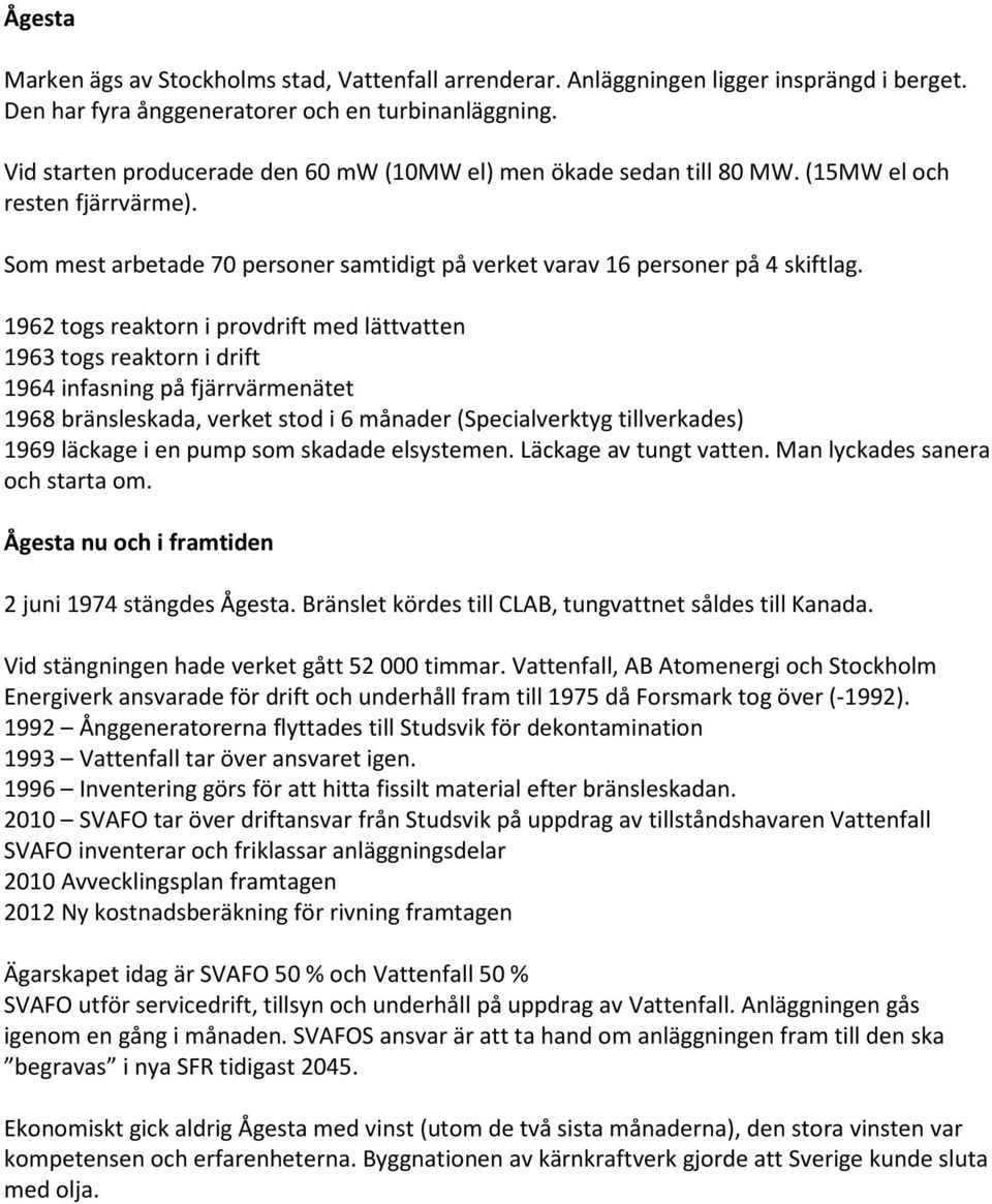 1962 togs reaktorn i provdrift med lättvatten 1963 togs reaktorn i drift 1964 infasning på fjärrvärmenätet 1968 bränsleskada, verket stod i 6 månader (Specialverktyg tillverkades) 1969 läckage i en