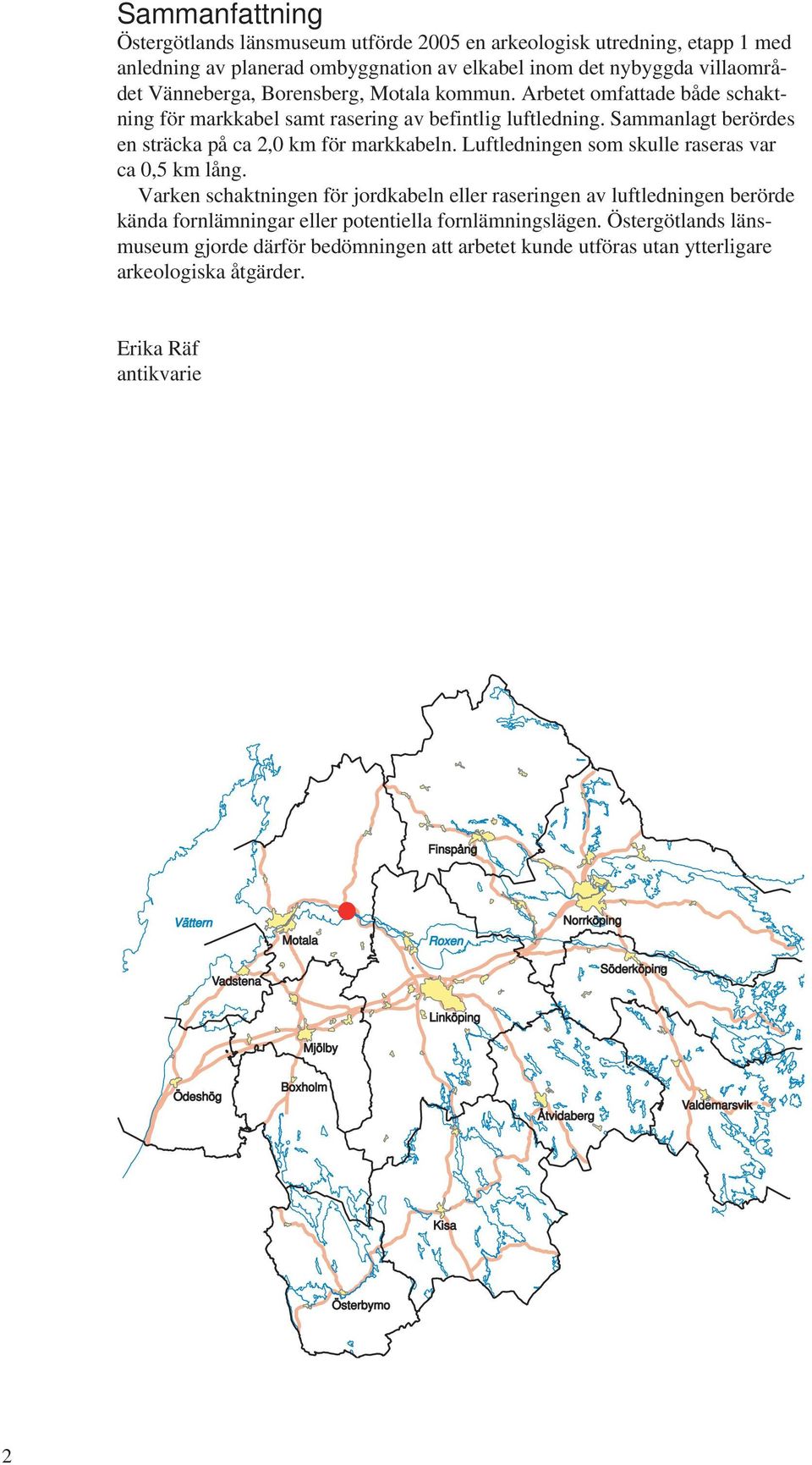 Luftledningen som skulle raseras var ca 0,5 km lång. Varken schaktningen för jordkabeln eller raseringen av luftledningen berörde kända fornlämningar eller potentiella fornlämningslägen.