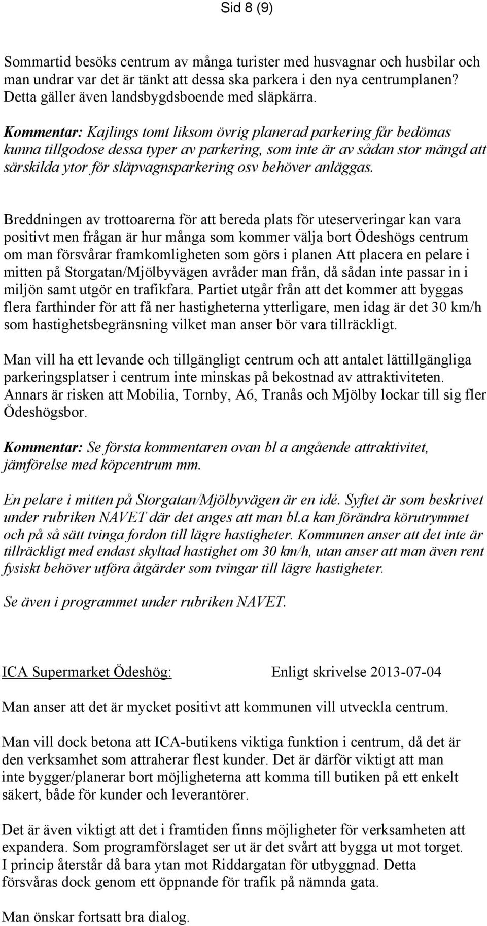 Kommentar: Kajlings tomt liksom övrig planerad parkering får bedömas kunna tillgodose dessa typer av parkering, som inte är av sådan stor mängd att särskilda ytor för släpvagnsparkering osv behöver