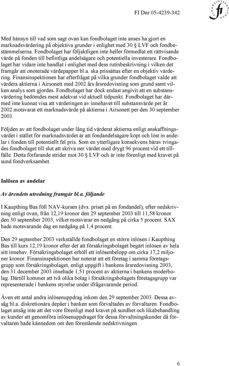 Fondbolaget har vidare inte handlat i enlighet med dess rutinbeskrivning i vilken det framgår att onoterade värdepapper bl.a. ska prissättas efter en objektiv värdering.