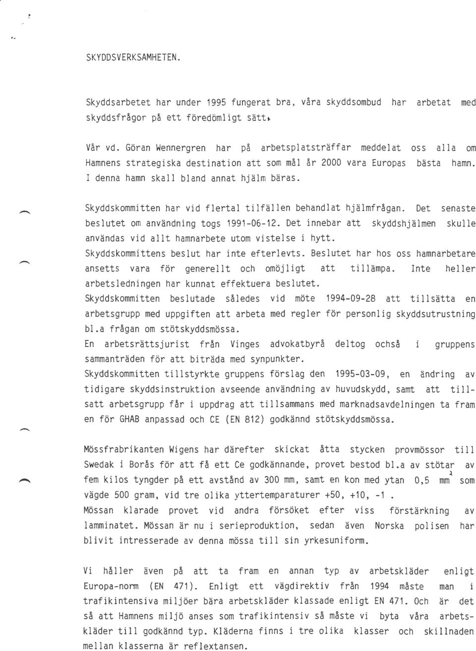 Skyddskommitten har vid flertal tilfällen behandlat hjälmfrågan. Det senaste beslutet om användning togs 1991-06-12.