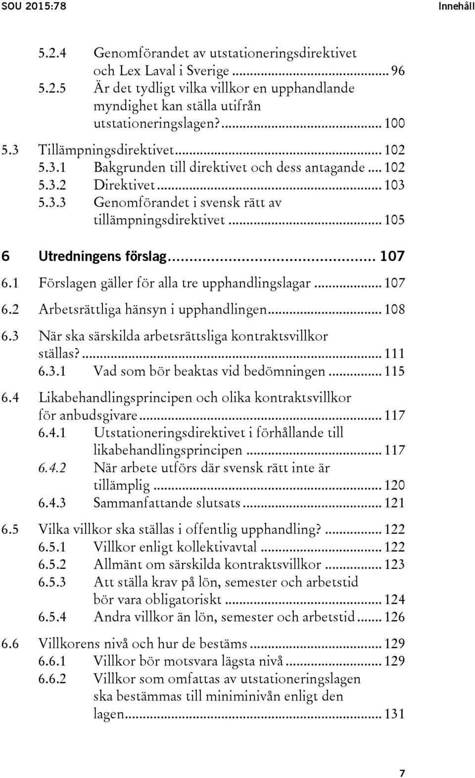 .. 105 6 Utredningens förslag... 107 6.1 Förslagen gäller för alla tre upphandlingslagar... 107 6.2 Arbetsrättliga hänsyn i upphandlingen... 108 6.