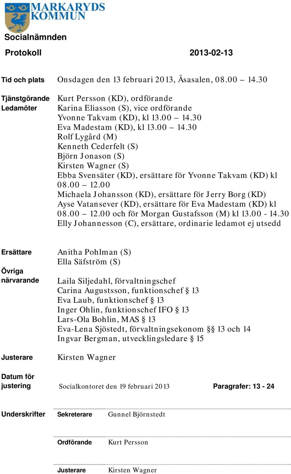 30 Eva Madestam (KD), kl 3.00 4.30 Rolf Lygård (M) Kenneth Cederfelt (S) Björn Jonason (S) Kirsten Wagner (S) Ebba Svensäter (KD), ersättare för Yvonne Takvam (KD) kl 08.00 2.