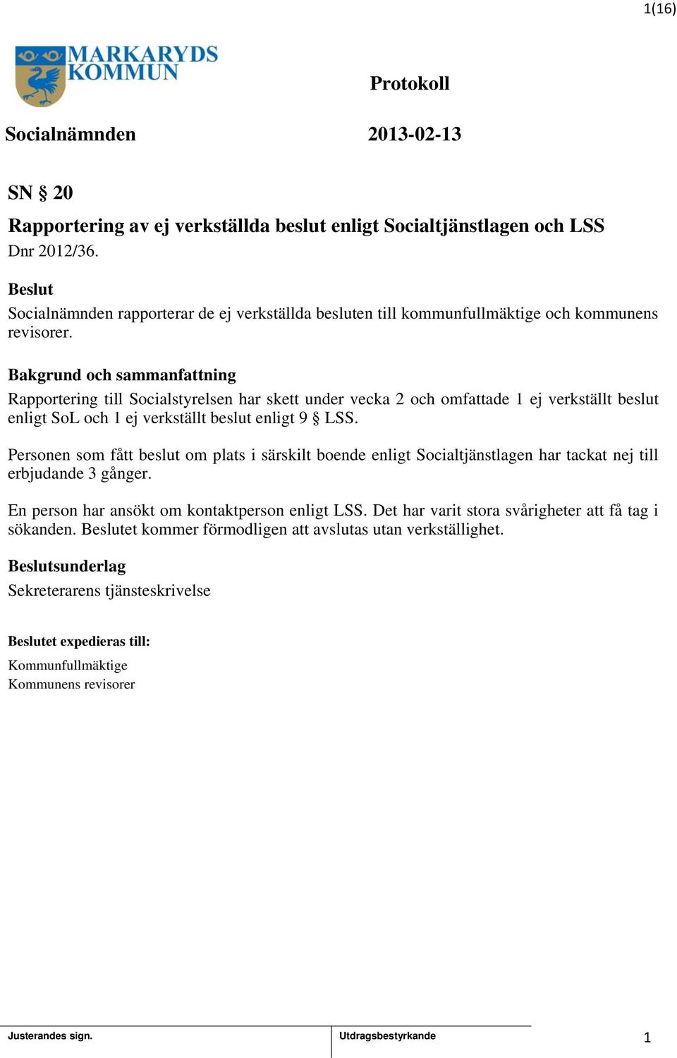 Rapportering till Socialstyrelsen har skett under vecka 2 och omfattade ej verkställt beslut enligt SoL och ej verkställt beslut enligt 9 LSS.