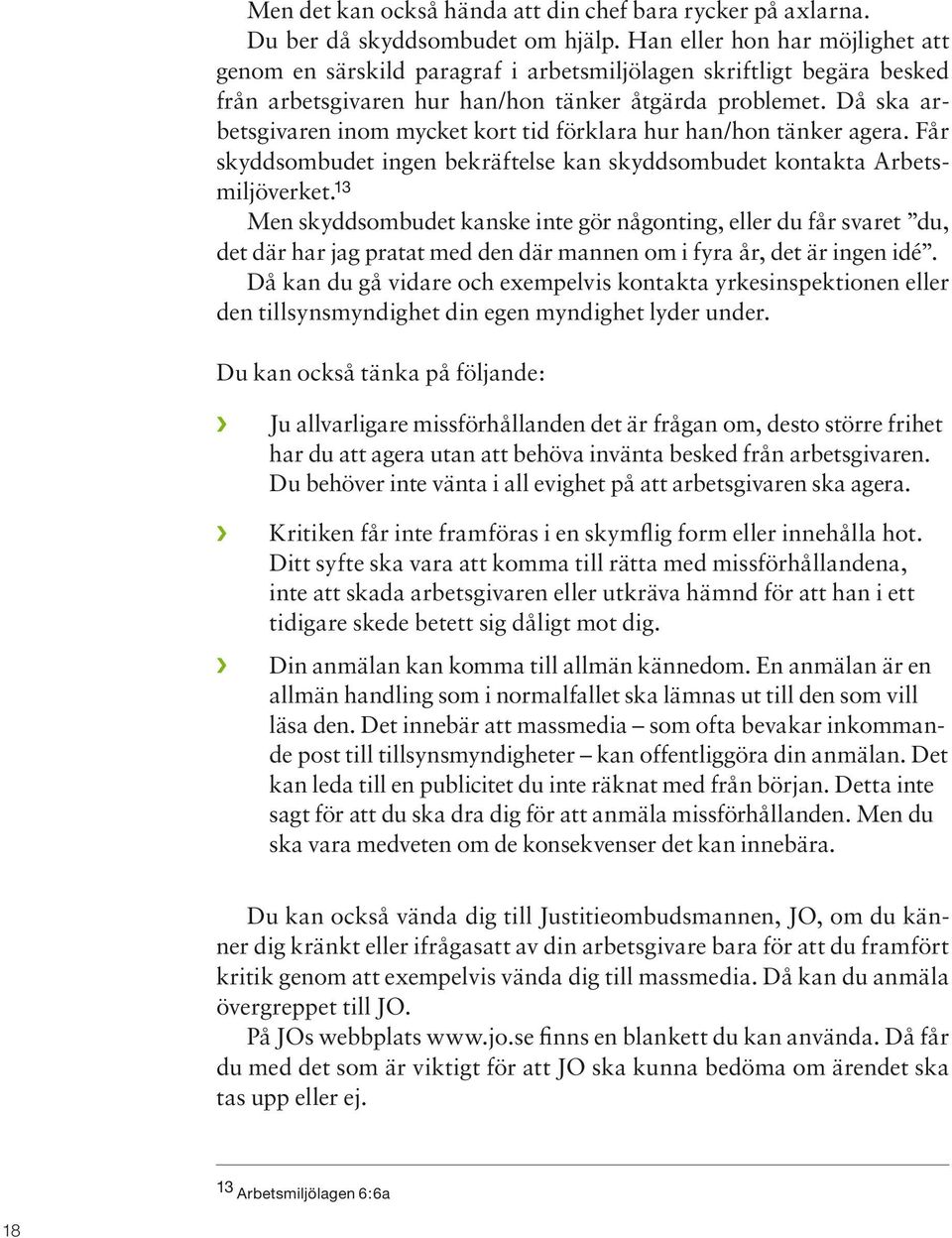 Då ska arbetsgivaren inom mycket kort tid förklara hur han/hon tänker agera. Får skyddsombudet ingen bekräftelse kan skyddsombudet kontakta Arbetsmiljöverket.