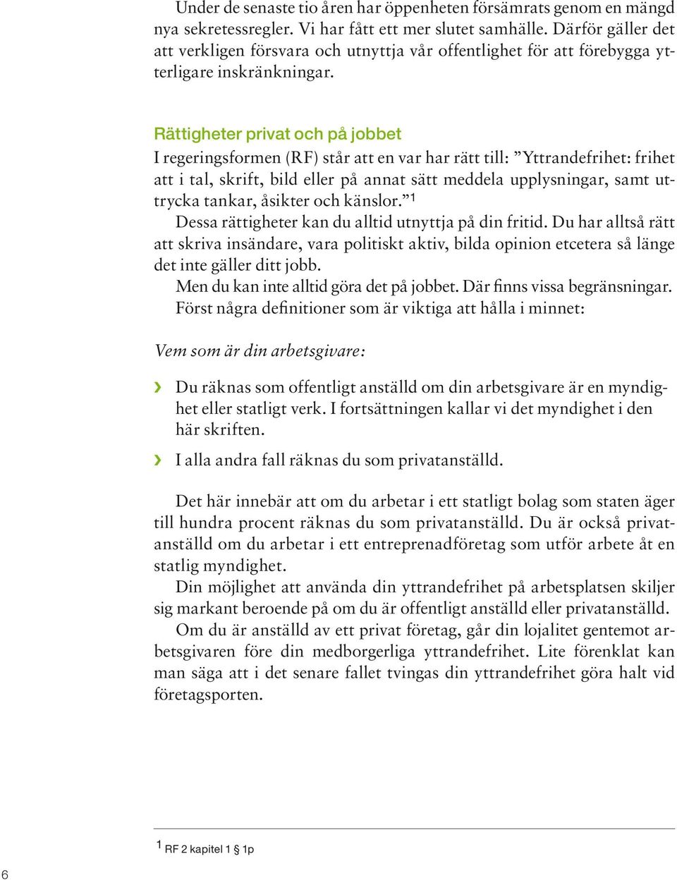 Rättigheter privat och på jobbet I regeringsformen (RF) står att en var har rätt till: Yttrandefrihet: frihet att i tal, skrift, bild eller på annat sätt meddela upplysningar, samt uttrycka tankar,