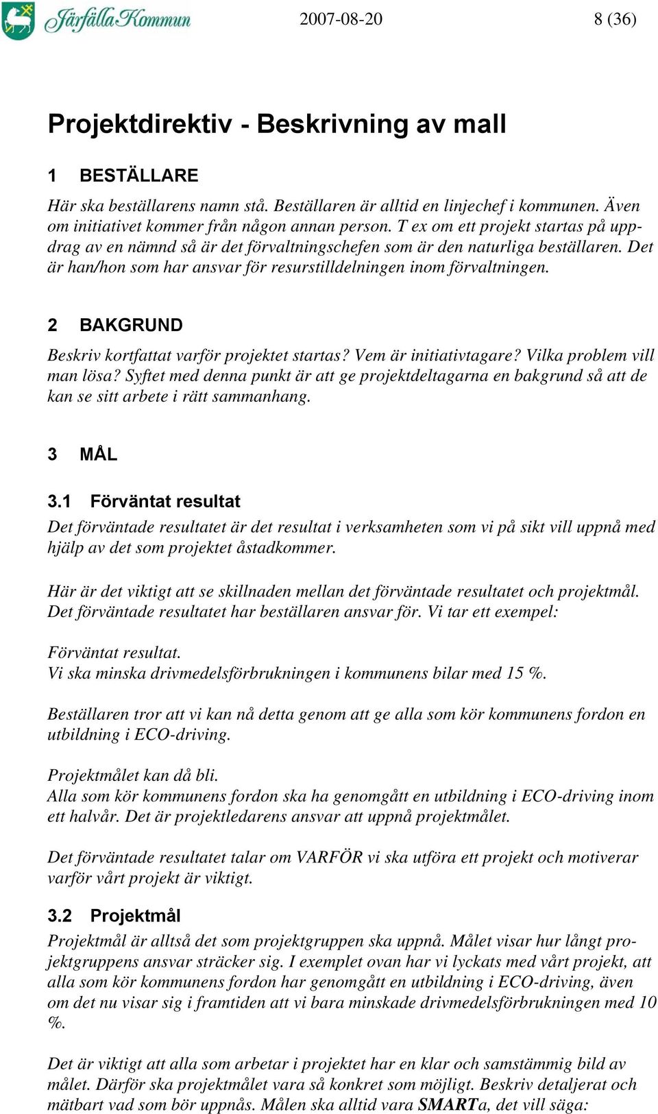 2 BAKGRUND Beskriv kortfattat varför projektet startas? Vem är initiativtagare? Vilka problem vill man lösa?