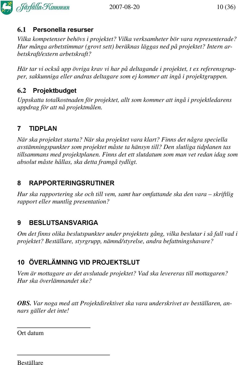 Här tar vi också upp övriga krav vi har på deltagande i projektet, t ex referensgrupper, sakkunniga eller andras deltagare som ej kommer att ingå i projektgruppen. 6.