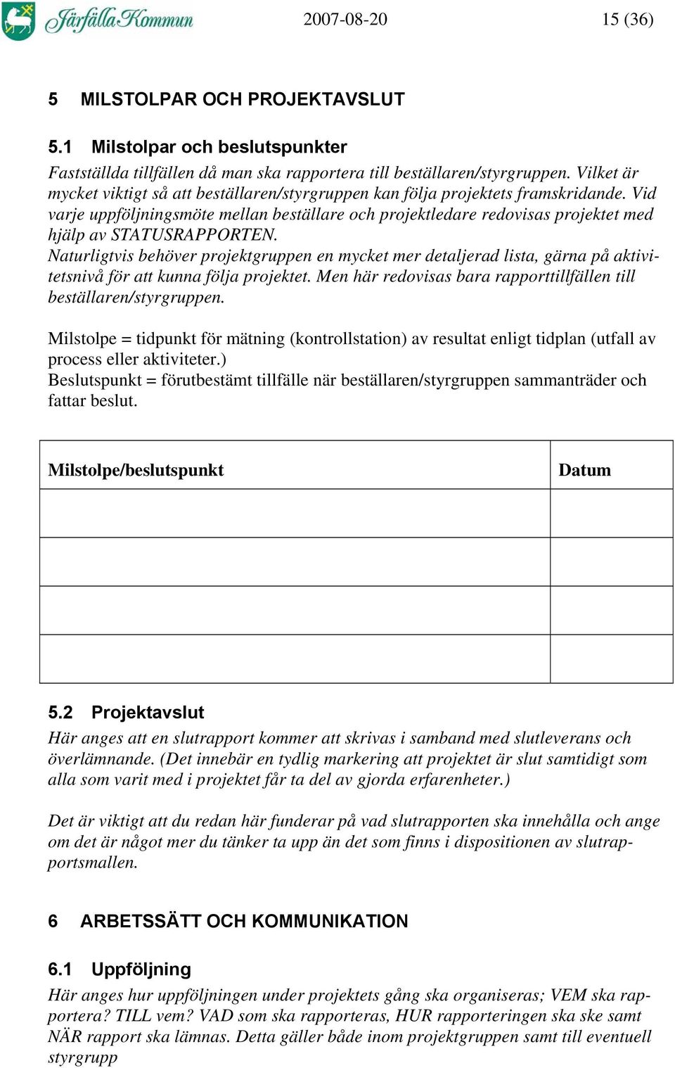 Vid varje uppföljningsmöte mellan beställare och projektledare redovisas projektet med hjälp av STATUSRAPPORTEN.