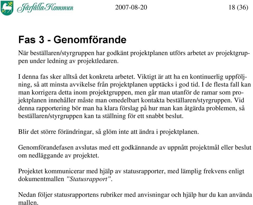 I de flesta fall kan man korrigera detta inom projektgruppen, men går man utanför de ramar som projektplanen innehåller måste man omedelbart kontakta beställaren/styrgruppen.