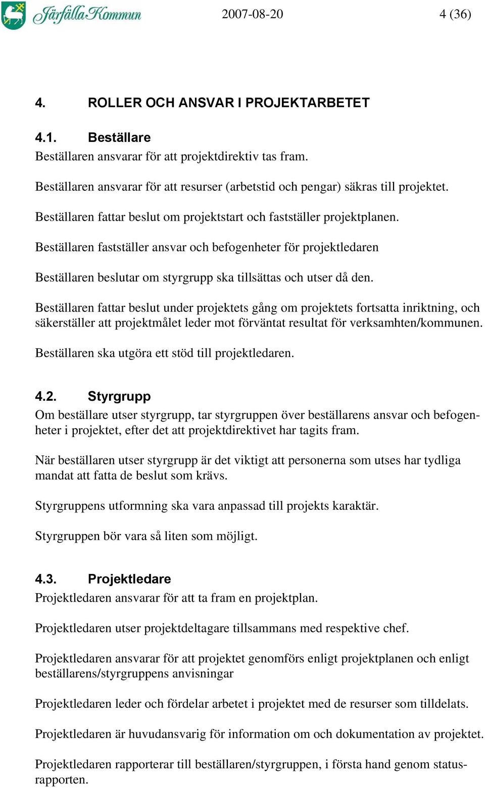 Beställaren fastställer ansvar och befogenheter för projektledaren Beställaren beslutar om styrgrupp ska tillsättas och utser då den.