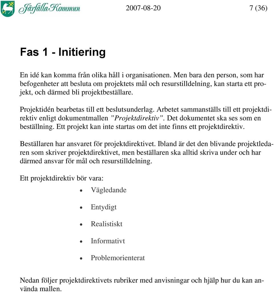 Arbetet sammanställs till ett projektdirektiv enligt dokumentmallen Projektdirektiv. Det dokumentet ska ses som en beställning. Ett projekt kan inte startas om det inte finns ett projektdirektiv.