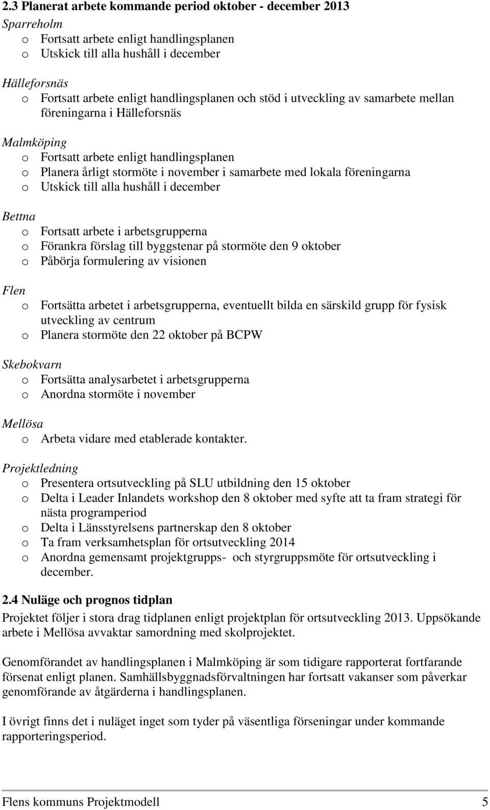 föreningarna o Utskick till alla hushåll i december Bettna o Fortsatt arbete i arbetsgrupperna o Förankra förslag till byggstenar på stormöte den 9 oktober o Påbörja formulering av visionen Flen o