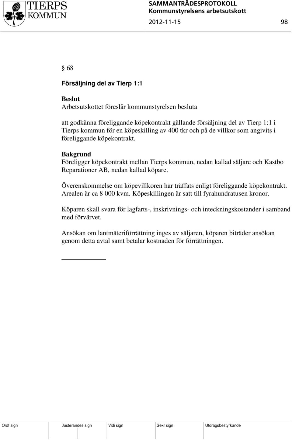 Föreligger köpekontrakt mellan Tierps kommun, nedan kallad säljare och Kastbo Reparationer AB, nedan kallad köpare. Överenskommelse om köpevillkoren har träffats enligt föreliggande köpekontrakt.