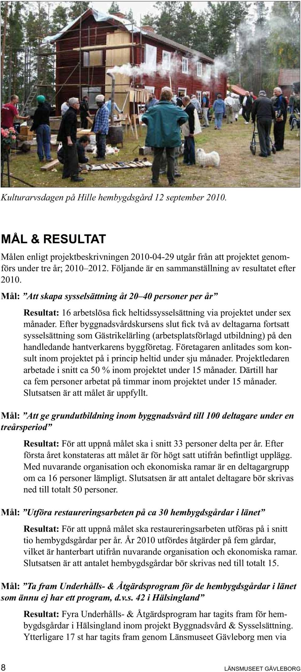 Mål: Att skapa sysselsättning åt 20 40 personer per år Resultat: sysselsättning som Gästrikelärling (arbetsplatsförlagd utbildning) på den handledande hantverkarens byggföretag.