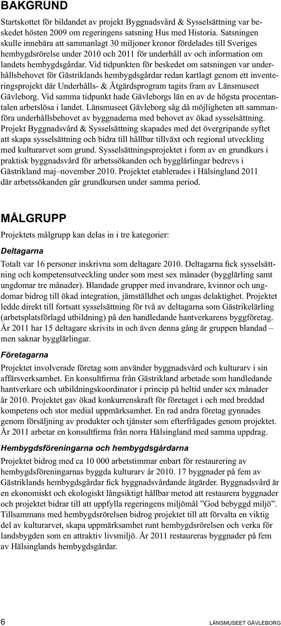 Vid tidpunkten för beskedet om satsningen var underhållsbehovet för Gästriklands hembygdsgårdar redan kartlagt genom ett inventeringsprojekt där Underhålls- & Åtgärdsprogram tagits fram av Länsmuseet