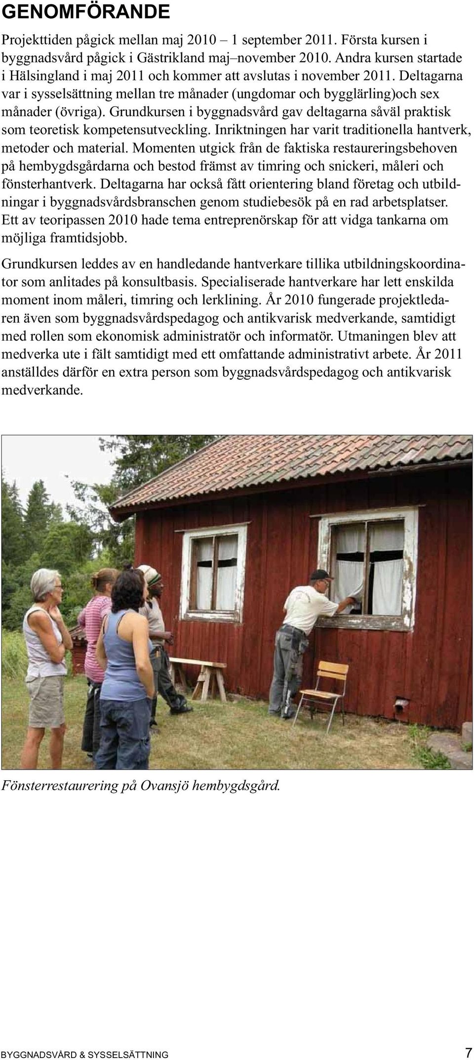 Grundkursen i byggnadsvård gav deltagarna såväl praktisk som teoretisk kompetensutveckling. Inriktningen har varit traditionella hantverk, metoder och material.