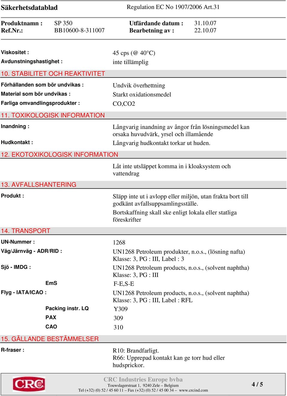 TRANSPORT 45 cps (@ 40 C) inte tillämplig Undvik överhettning Starkt oxidationsmedel CO,CO2 UN-Nummer : 1268 Väg/Järnväg - ADR/RID : Sjö - IMDG : Flyg - IATA/ICAO : EmS Packing instr.