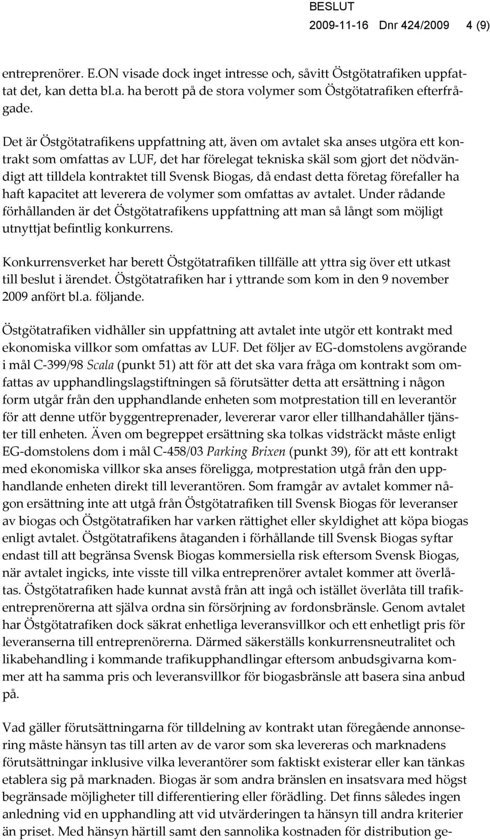 Svensk Biogas, då endast detta företag förefaller ha haft kapacitet att leverera de volymer som omfattas av avtalet.