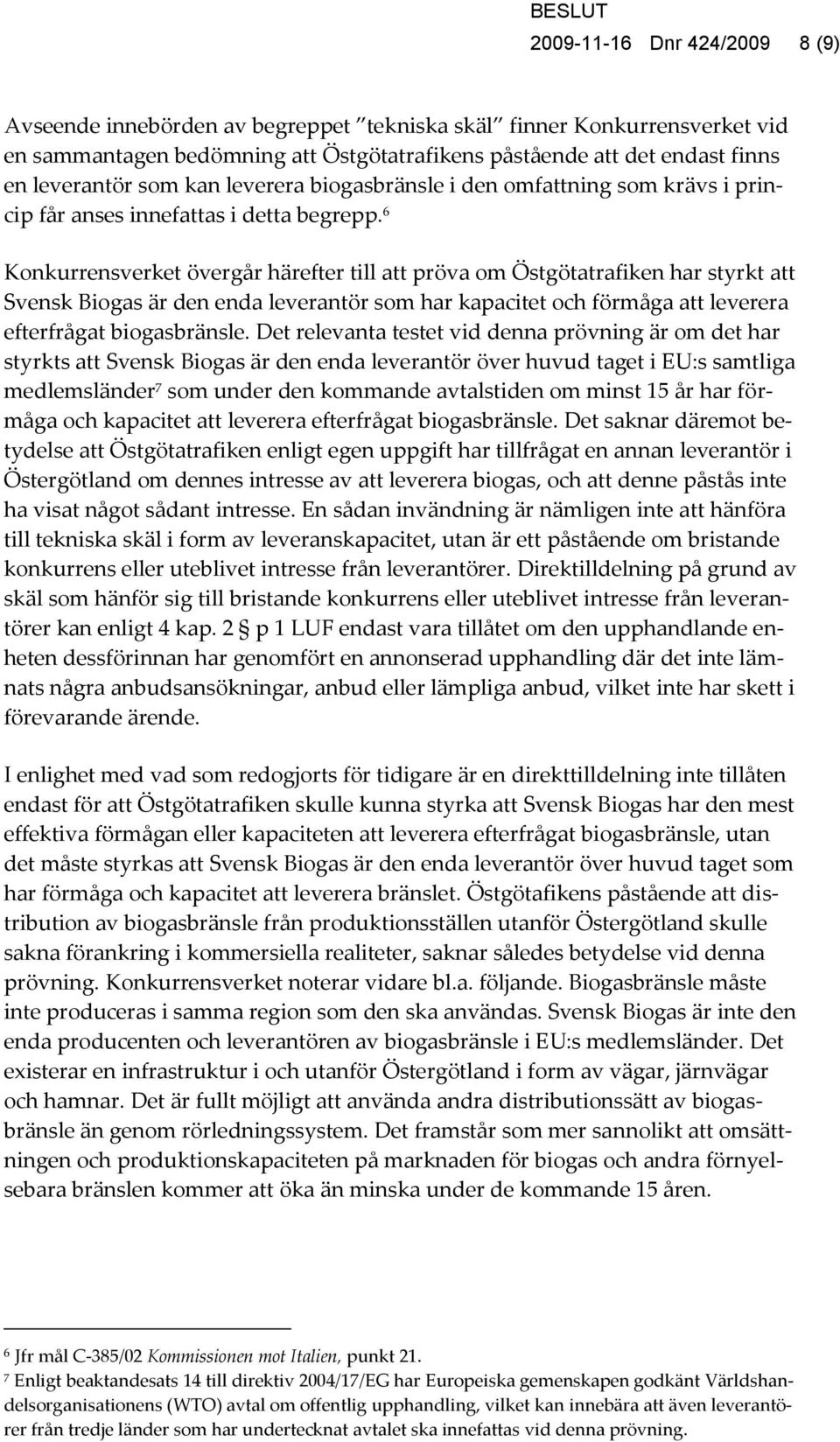 6 Konkurrensverket övergår härefter till att pröva om Östgötatrafiken har styrkt att Svensk Biogas är den enda leverantör som har kapacitet och förmåga att leverera efterfrågat biogasbränsle.