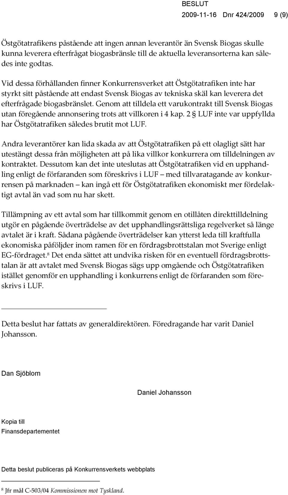 Genom att tilldela ett varukontrakt till Svensk Biogas utan föregående annonsering trots att villkoren i 4 kap. 2 LUF inte var uppfyllda har Östgötatrafiken således brutit mot LUF.