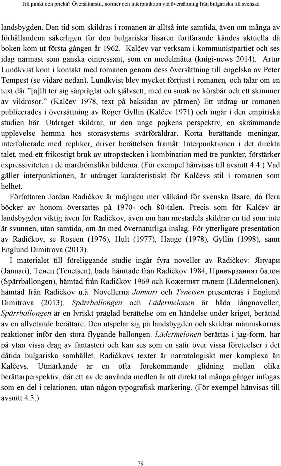 Kalčev var verksam i kommunistpartiet och ses idag närmast som ganska ointressant, som en medelmåtta (knigi-news 2014).