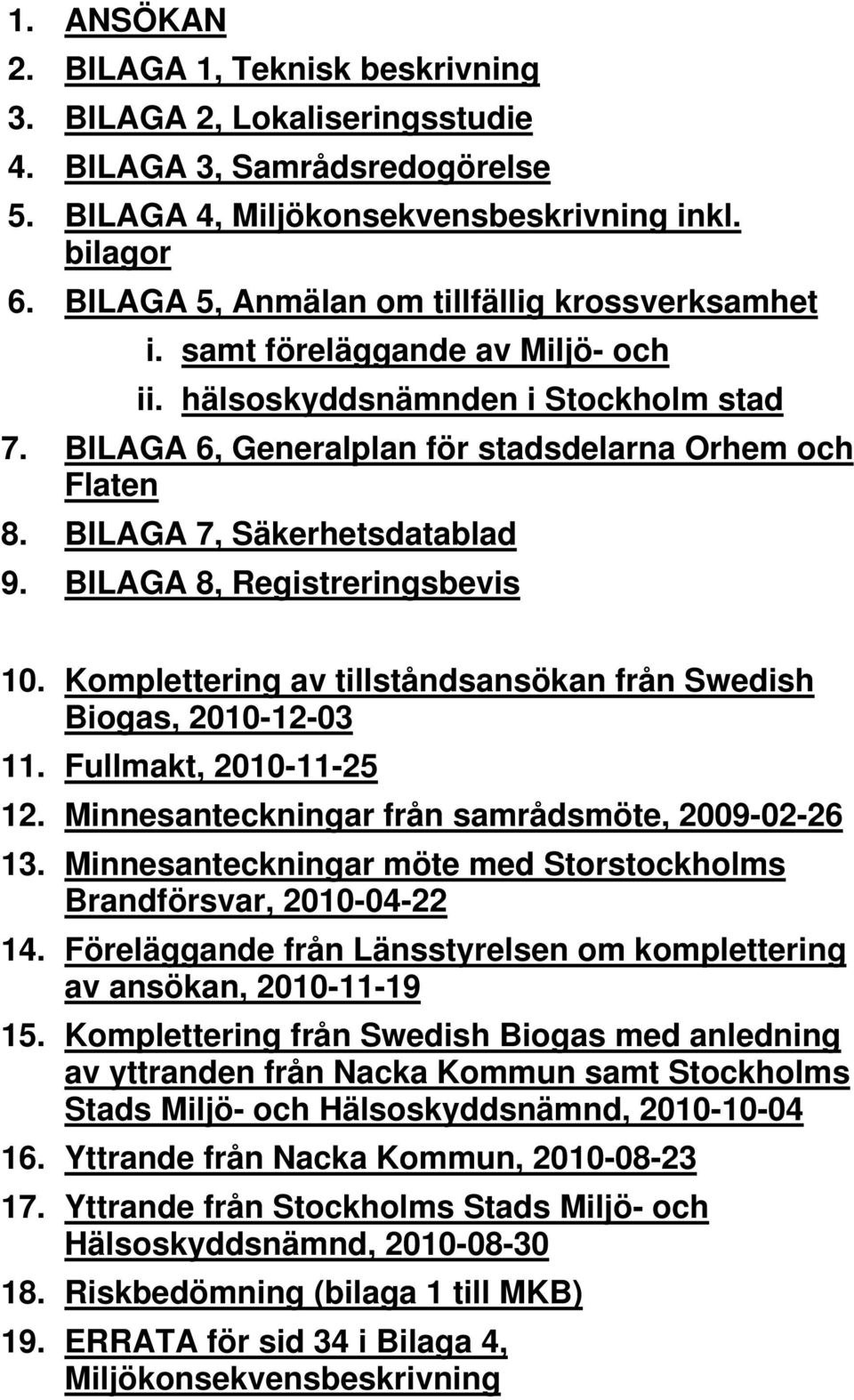 BILAGA 7, Säkerhetsdatablad 9. BILAGA 8, Registreringsbevis 10. Komplettering av tillståndsansökan från Swedish Biogas, 2010-12-03 11. Fullmakt, 2010-11-25 12.