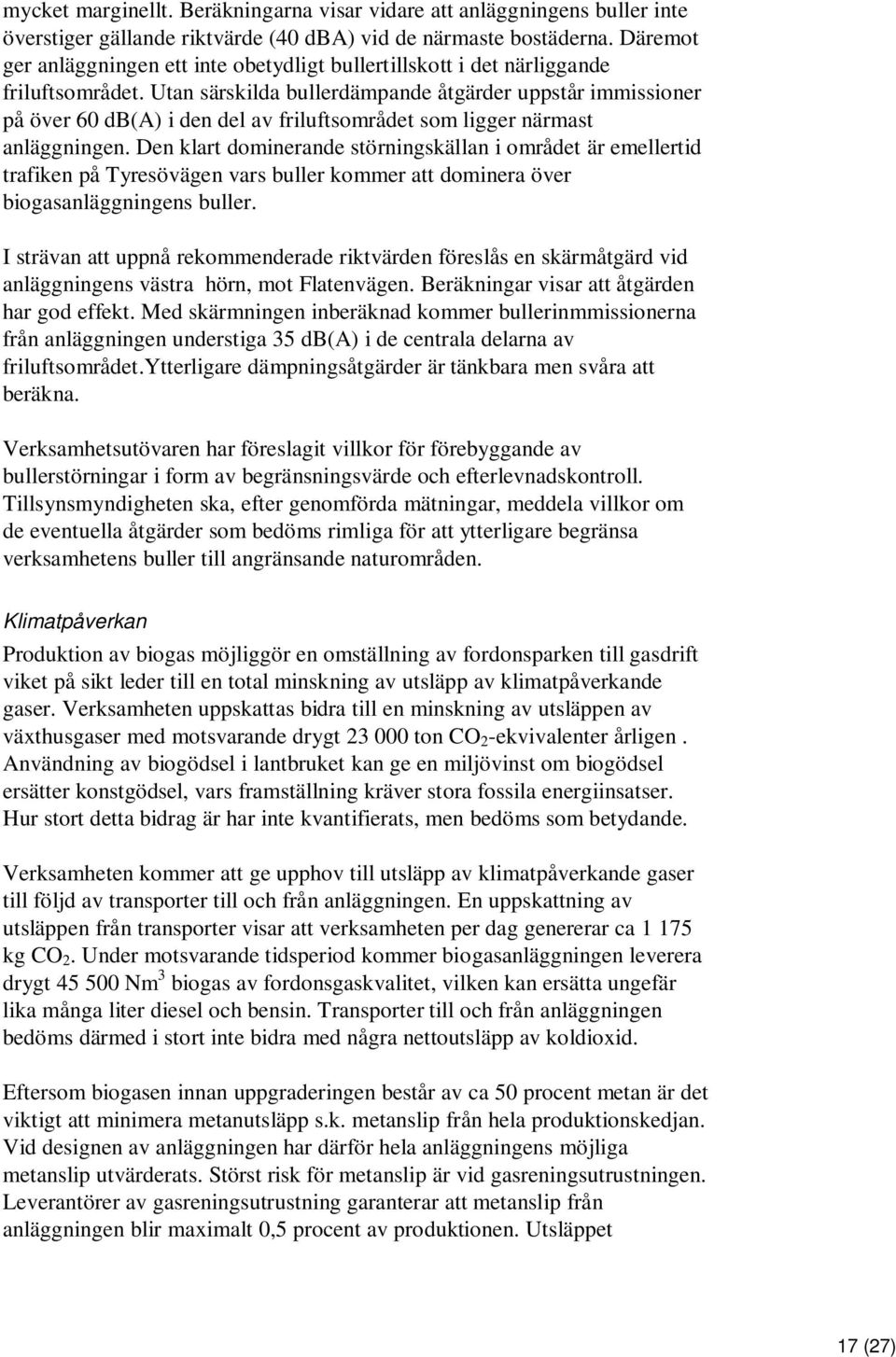 Utan särskilda bullerdämpande åtgärder uppstår immissioner på över 60 db(a) i den del av friluftsområdet som ligger närmast anläggningen.