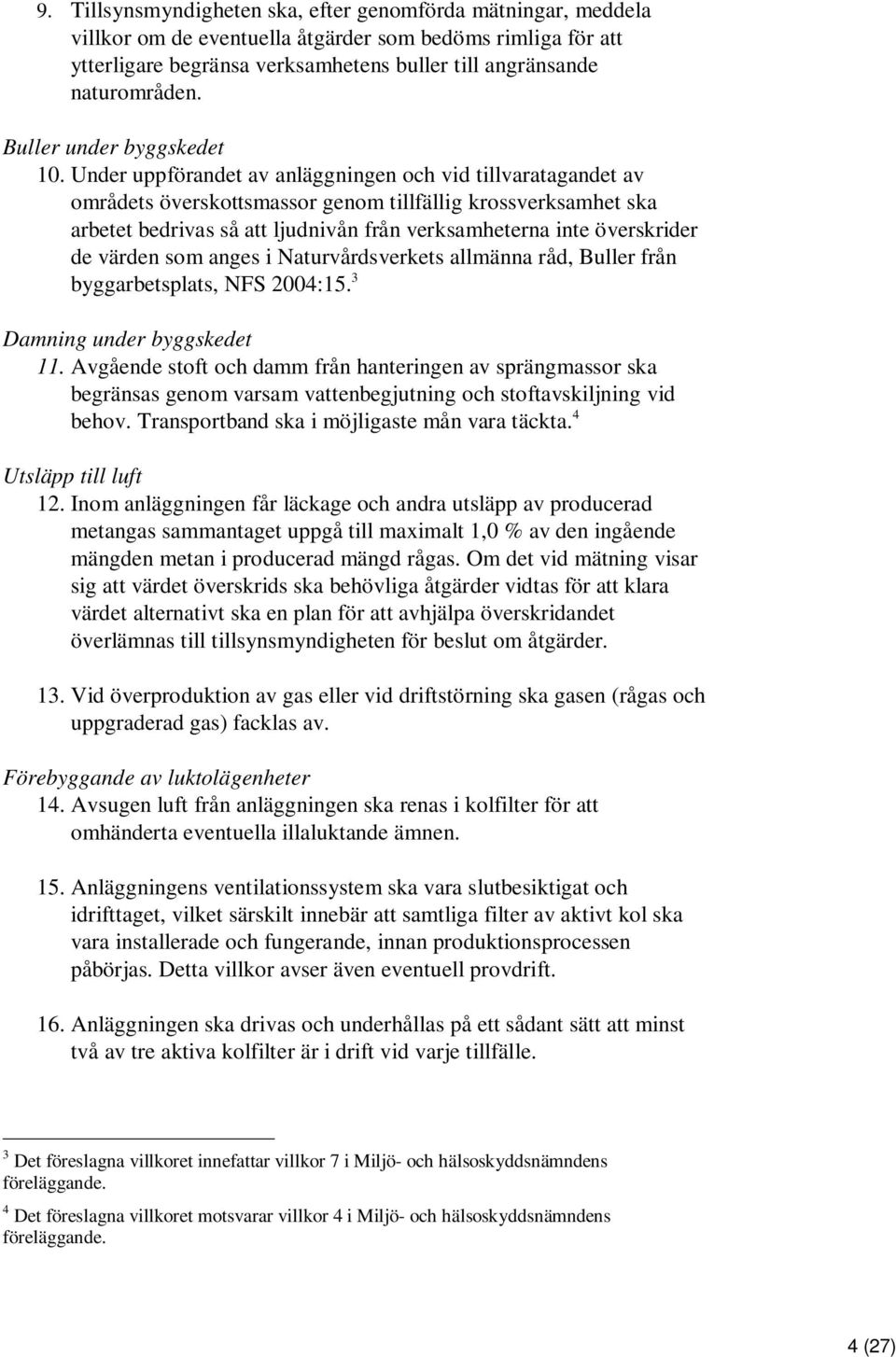 Under uppförandet av anläggningen och vid tillvaratagandet av områdets överskottsmassor genom tillfällig krossverksamhet ska arbetet bedrivas så att ljudnivån från verksamheterna inte överskrider de