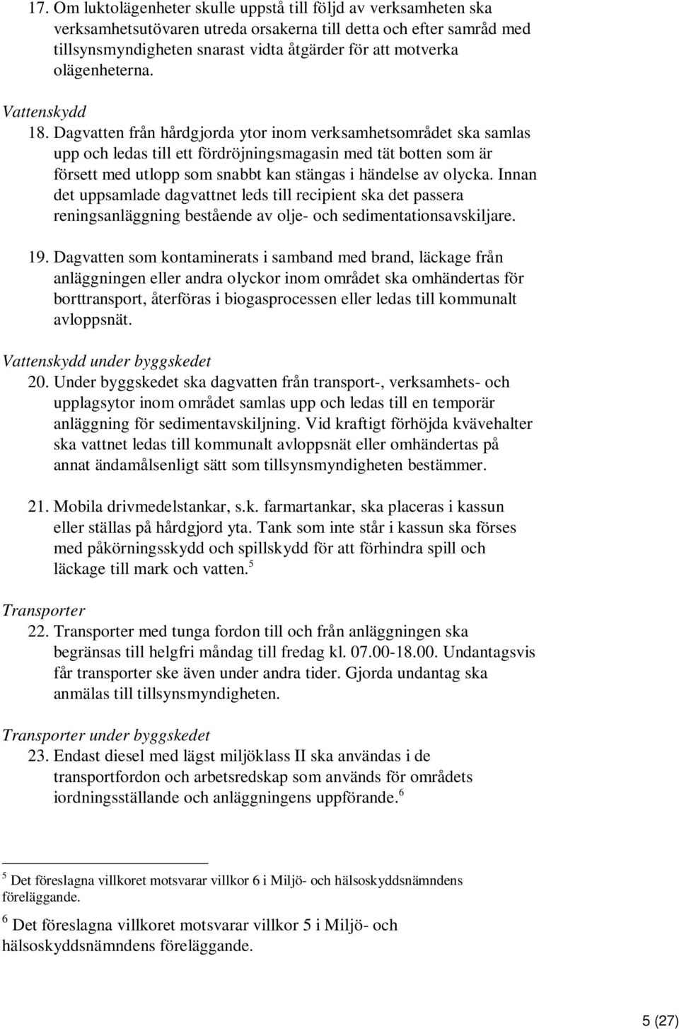 Dagvatten från hårdgjorda ytor inom verksamhetsområdet ska samlas upp och ledas till ett fördröjningsmagasin med tät botten som är försett med utlopp som snabbt kan stängas i händelse av olycka.