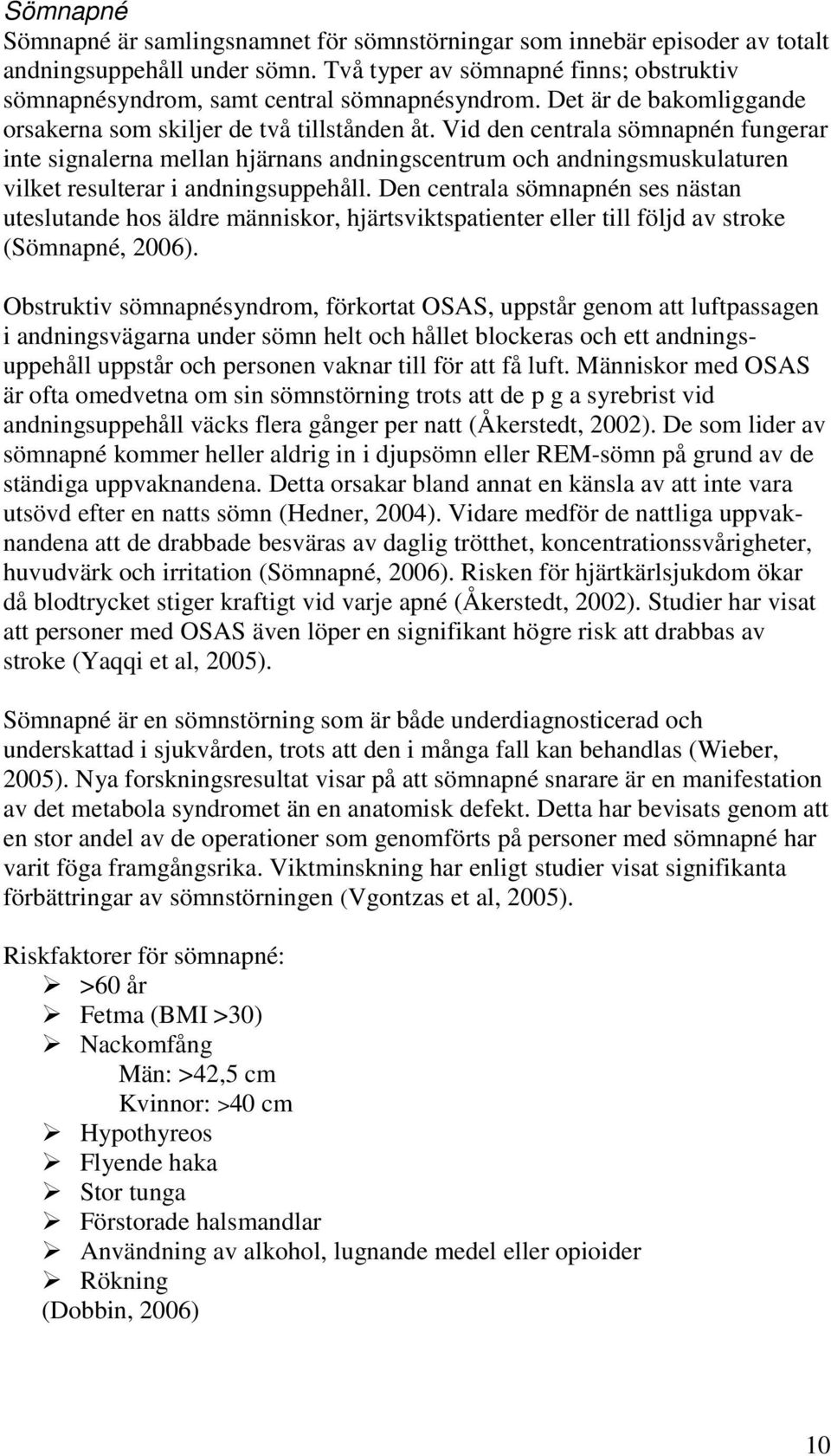 Vid den centrala sömnapnén fungerar inte signalerna mellan hjärnans andningscentrum och andningsmuskulaturen vilket resulterar i andningsuppehåll.