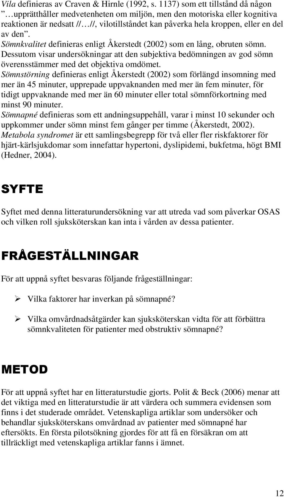 Sömnkvalitet definieras enligt Åkerstedt (2002) som en lång, obruten sömn. Dessutom visar undersökningar att den subjektiva bedömningen av god sömn överensstämmer med det objektiva omdömet.