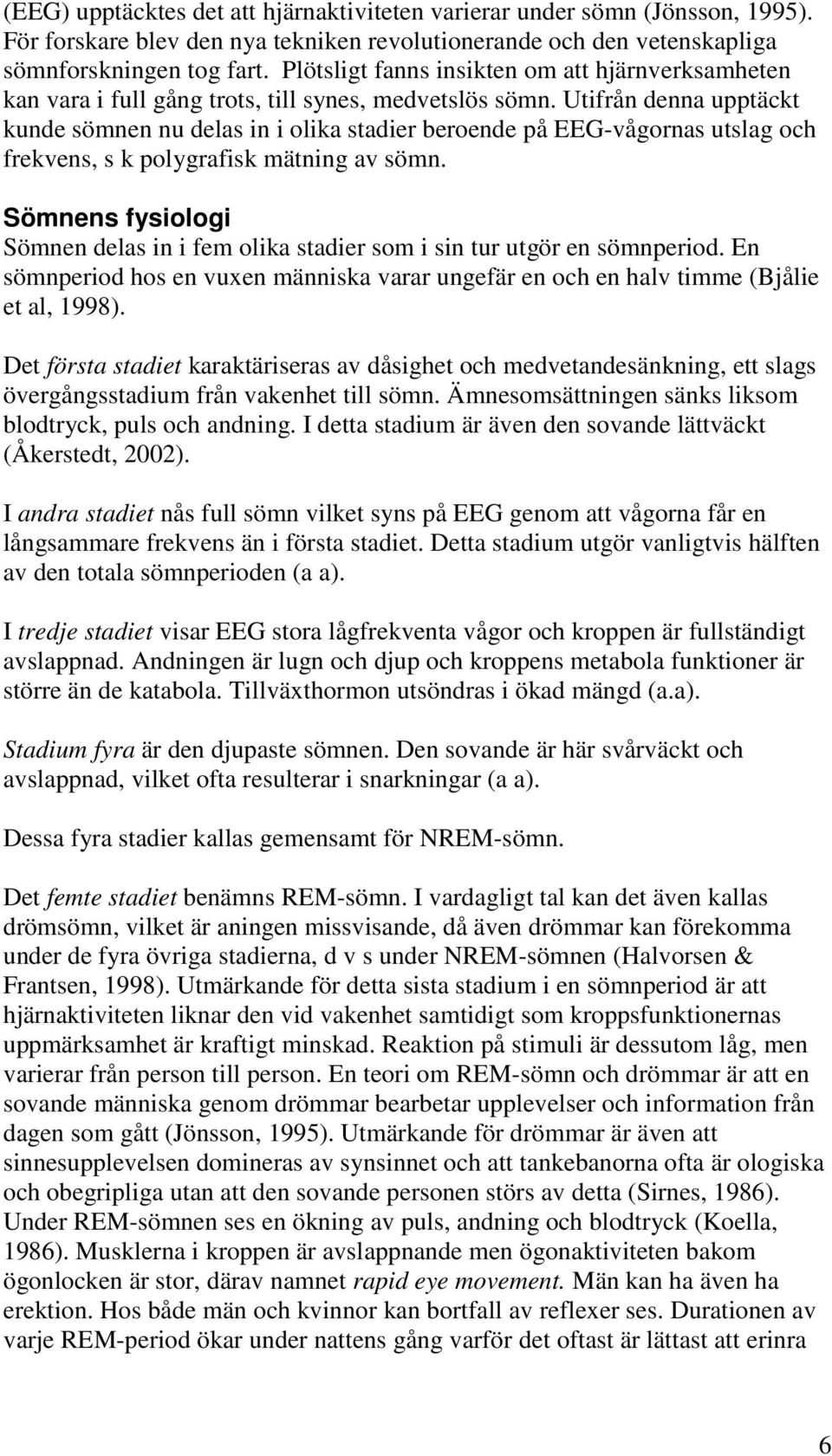 Utifrån denna upptäckt kunde sömnen nu delas in i olika stadier beroende på EEG-vågornas utslag och frekvens, s k polygrafisk mätning av sömn.